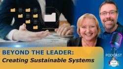 Beyond the Leader: Creating Sustainable Systems - Ep 71