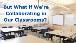 But What if We're Collaborating in Our Classrooms?