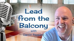 Perspective Is Key: Lead Your Team From The Balcony with Darrin Peppard - Ep12
