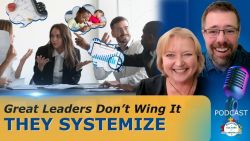 Great Leaders Don&rsquo;t Wing It - They Systemize - Ep 81