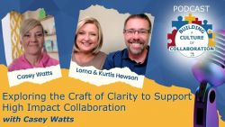 Exploring the Craft of Clarity to Support High Impact Collaboration with Casey Watts - Ep 32
